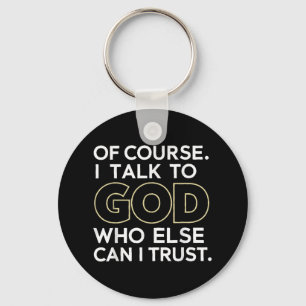 Of Course I Talk To God Who Else Can I Trust  Keychain
