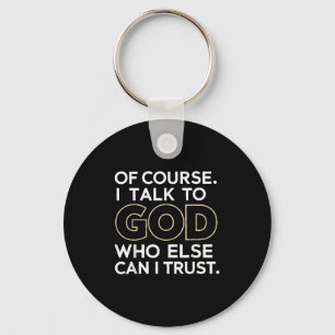 Of Course I Talk To God Who Else Can I Trust Keychain