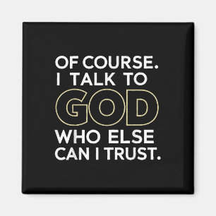 Of Course I Talk To God Who Else Can I Trust Magnet