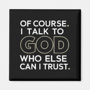 Of Course. I Talk To God. Who Else Can I Trust. Magnet