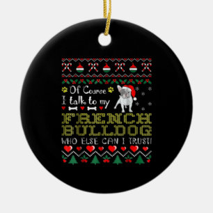 Of Course, I Talk To My French Bulldog Ceramic Ornament