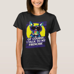 Of Course I Talk to My Frenchie  French Bulldog Hu T-Shirt