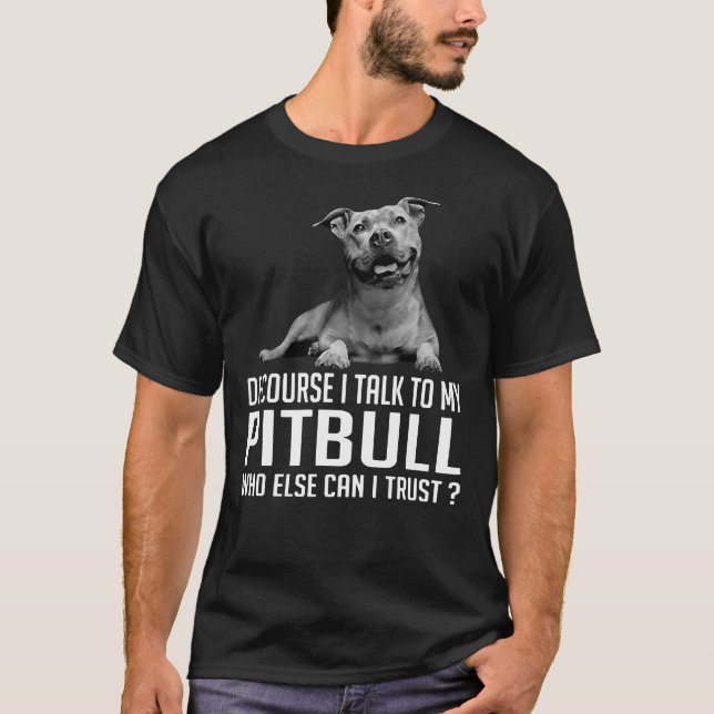 Of Course I Talk To My Pitbull Who Else Can I Trus T-Shirt (Front)