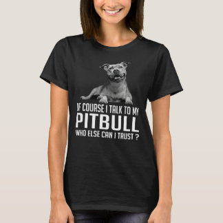 Of Course I Talk To My Pitbull Who Else Can I Trus T-Shirt