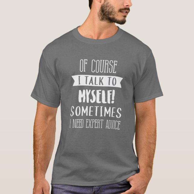 Of Course I Talk To Myself Expert Advice Fun Gift  T-Shirt (Front)