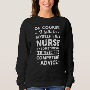 Of Course I Talk To Myself I'm A Nurse Nursering Sweatshirt