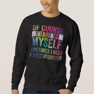 Of Course, I Talk to Myself Sometimes. I Need Expe Sweatshirt