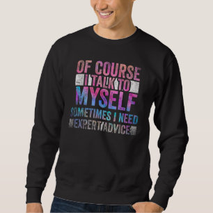 Of Course, I Talk to Myself Sometimes. I Need Expe Sweatshirt