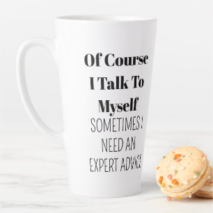 of course I talk to myself,sometimes I need expert Latte Mug
