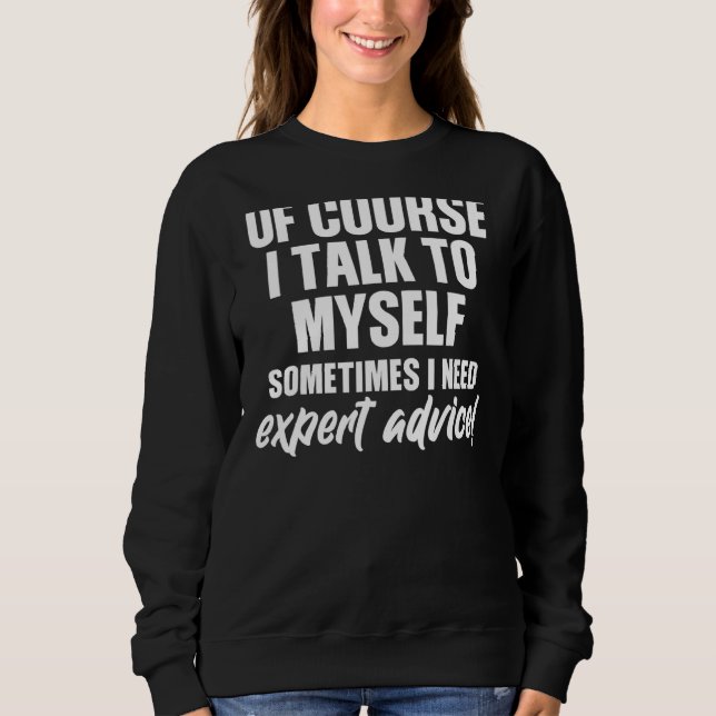 Of Course I Talk To Myself Sometimes I Need Expert Sweatshirt (Front)