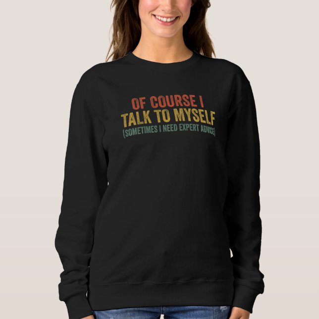 Of Course I Talk To Myself Sometimes I Need Expert Sweatshirt (Front)