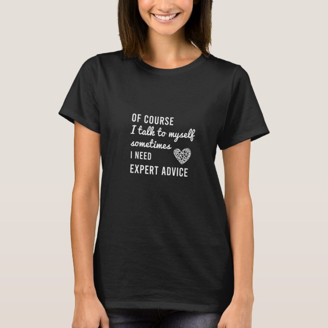of course i talk to myself sometimes i need expert T-Shirt (Front)