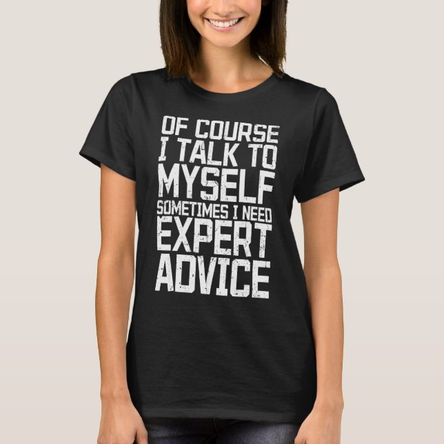 Of Course I Talk to Myself Sometimes I Need Expert T-Shirt (Front)