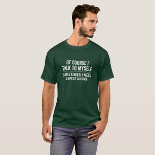 Of course i talk to myself sometimes i need expert T-Shirt