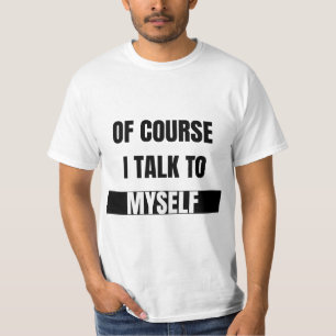Of Course I Talk To Myself T-Shirt