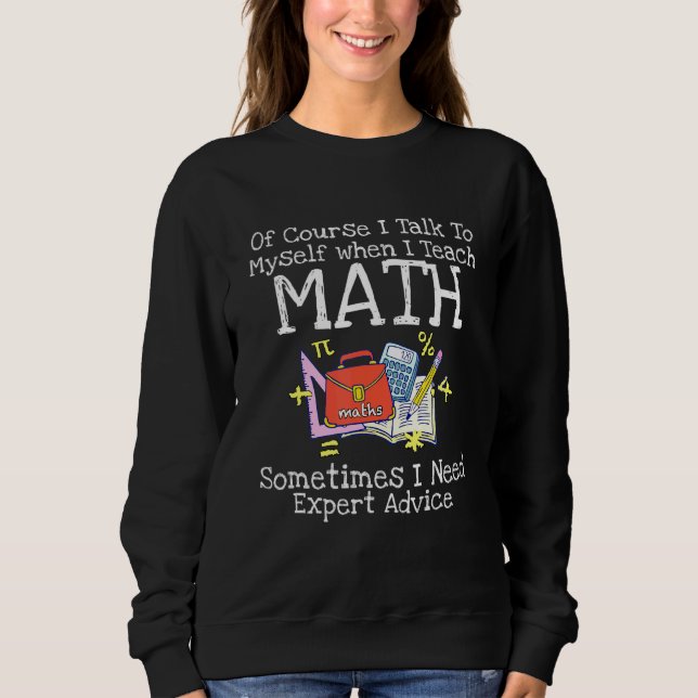 Of Course I Talk To Myself When I Teach Math Teach Sweatshirt (Front)