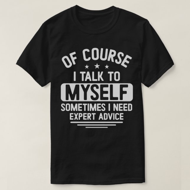 Of course I talk to myssometimes I need expert adv T-Shirt (Design Front)