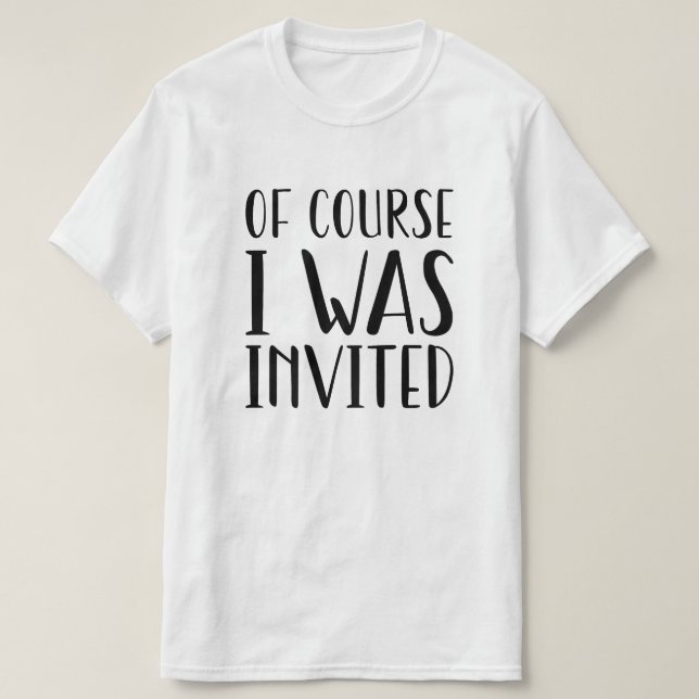 Of Course I Was Invited T-Shirt (Design Front)