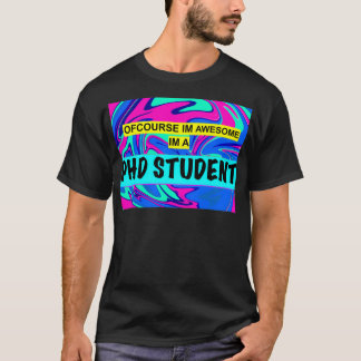 of course im awesome im a phd student T-Shirt