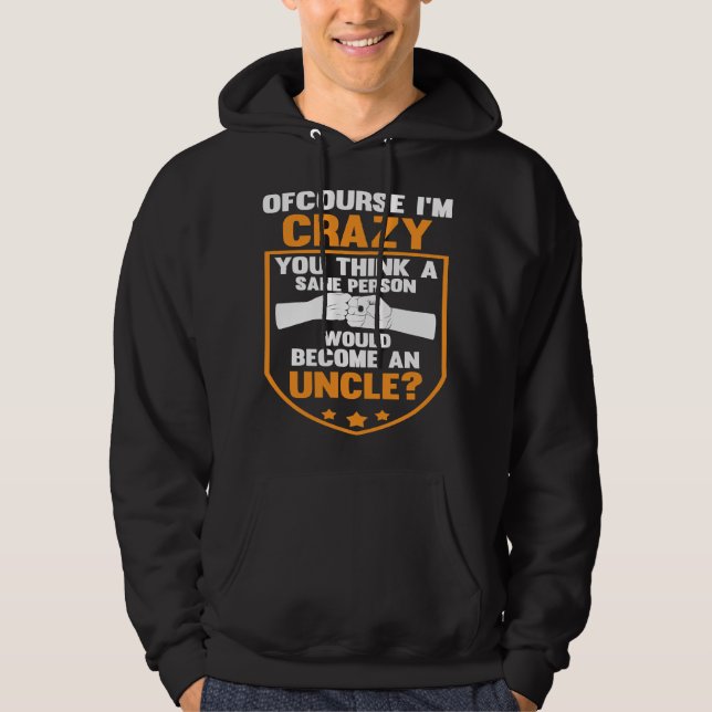 of course I'm crazy you think person uncle uncles Hoodie (Front)