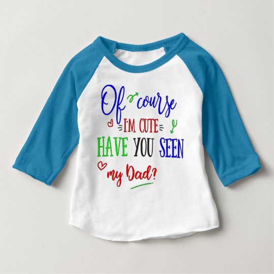 Of Course I'm Cute, Have You Seen My Dad, Funny Baby T-Shirt