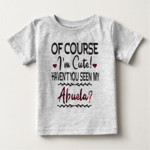 Of Course I'm Cute Haven't You Seen My Abuela Baby T-Shirt