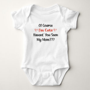 Of Course I'm Cute Haven't You Seen My Mom Baby Bodysuit