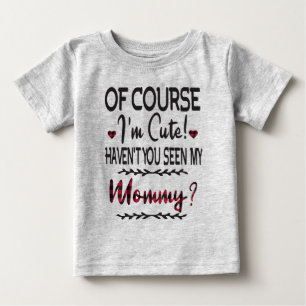 Of Course I'm Cute Haven't You Seen My Mommy Baby T-Shirt