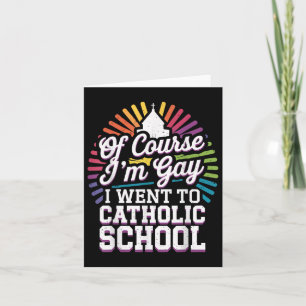 Of Course Im Gay I Went To Catholic School Card