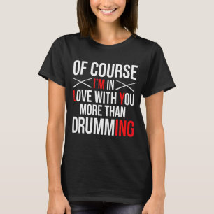 Of Course Im In Love With You More Than Drumming T-Shirt