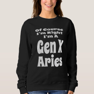 Of Course I'm Right I'm A Gen X Aries Horoscope Re Sweatshirt
