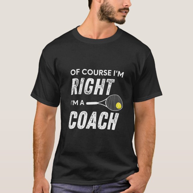 Of Course I'm Right I'm a Tennis Coach Racket Ball T-Shirt (Front)