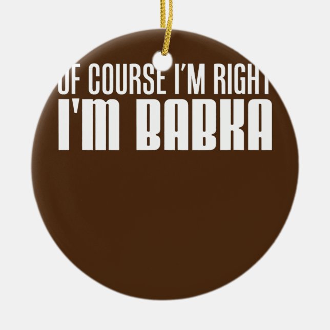 Of Course I'm Right I'm Babka Slovak Grandmother  Ceramic Ornament (Front)
