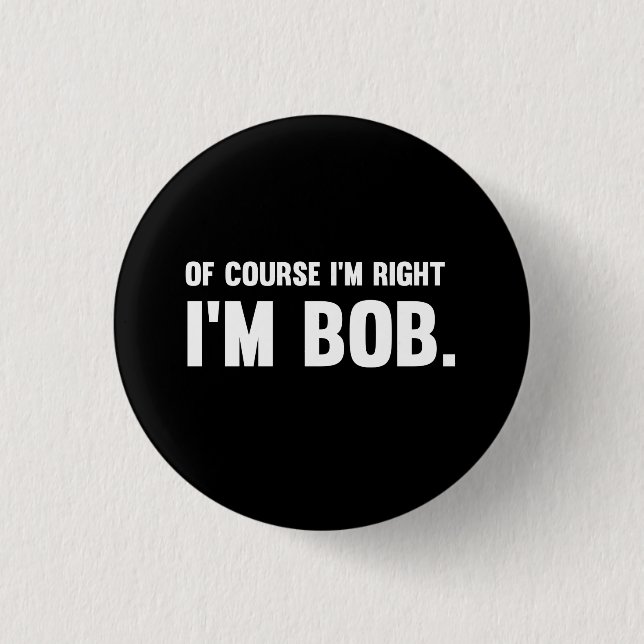 Of Course I'm Right. I'm Bob. 1 Inch Round Button (Front)