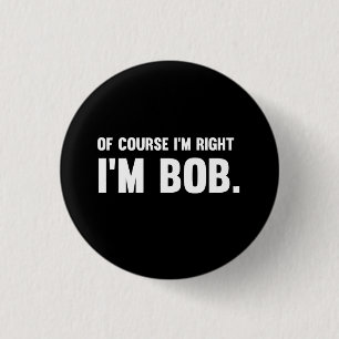 Of Course I'm Right. I'm Bob. 1 Inch Round Button