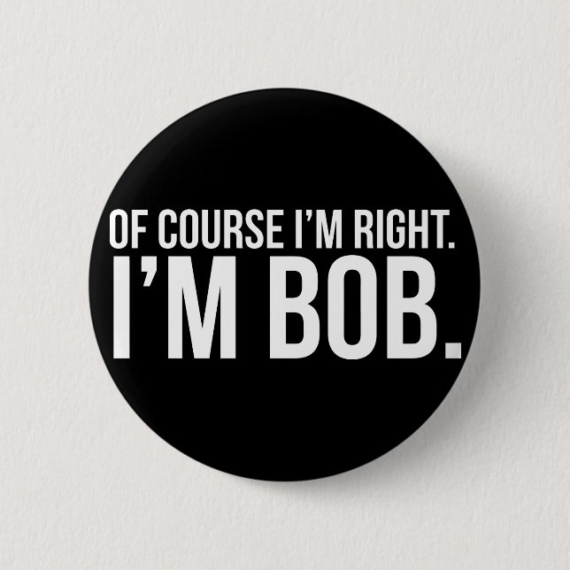 Of course i'm right. I'm BOB. 2 Inch Round Button (Front)