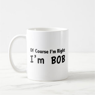 Of course I'm right. I'm Bob. Coffee Mug