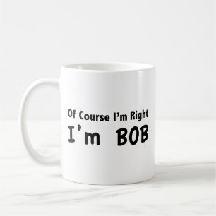 Of course I'm right. I'm Bob. Coffee Mug