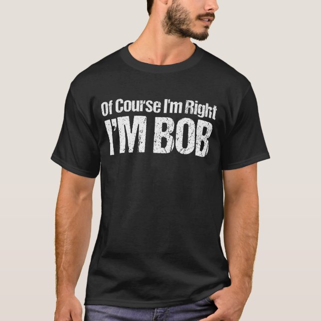 Of Course I'm Right Im Bob Funny Dad Robert T-Shir T-Shirt (Front)