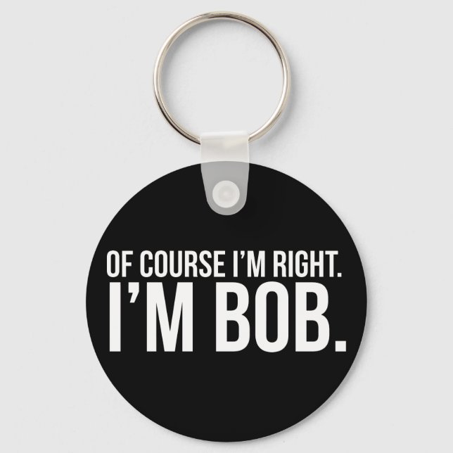 Of course i'm right. I'm BOB. Keychain (Front)