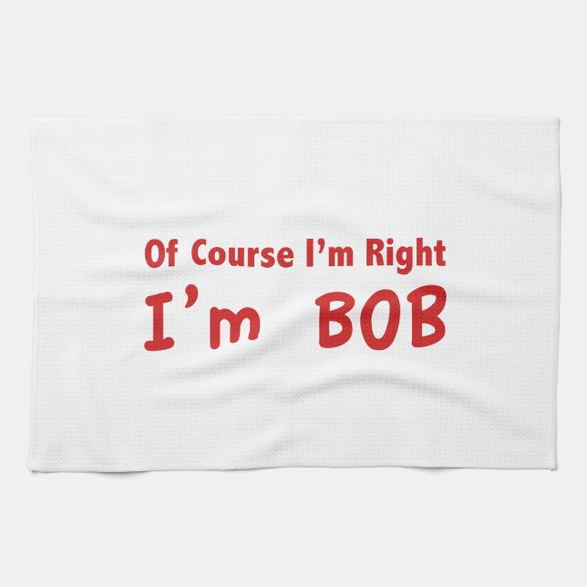 Of course I'm right. I'm Bob. Kitchen Towel (Horizontal)