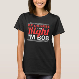 Of Course I'm Right Im Bob T-Shirt