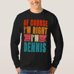Of Course I'm Right I'm Dennis T-Shirt