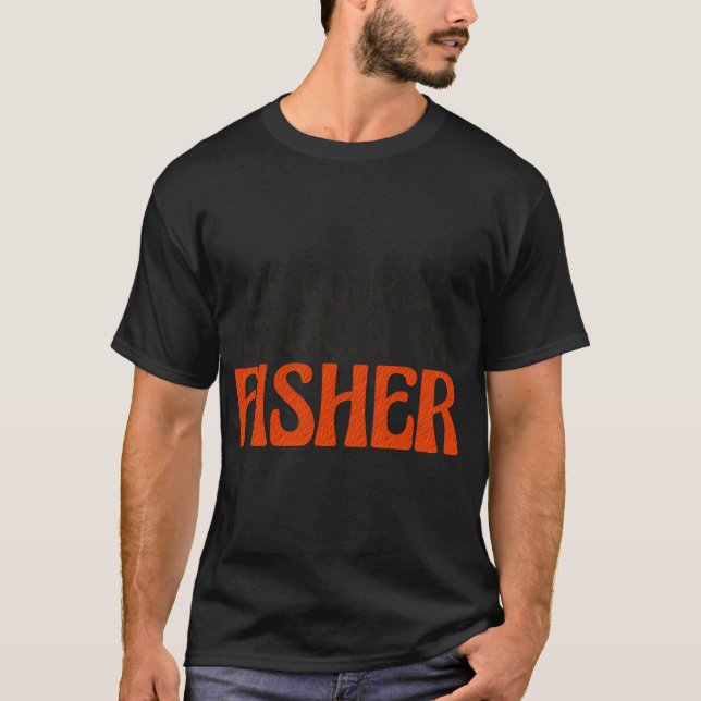 Of Course I'm Right I'm Fisher T-Shirt (Front)