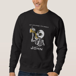 Of course i'm right i'm John Sweatshirt