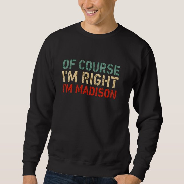 OF COURSE I'M RIGHT I'M Madison Funny Birthday Chr Sweatshirt (Front)