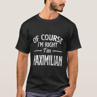 Of Course I'M Right I'M Maximilian T-Shirt