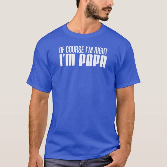 Of Course I'm Right I'm Papa T-Shirt (Front)