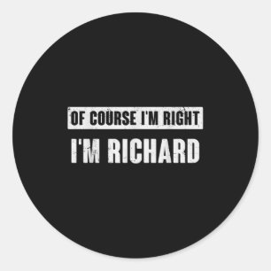 Of Course I&#x27;m Right I&#x27;m Richard - Funny Richard Na Classic Round Sticker