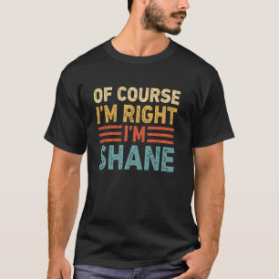 OF COURSE I'M RIGHT I'M SHANE Shirt Christmas Gift